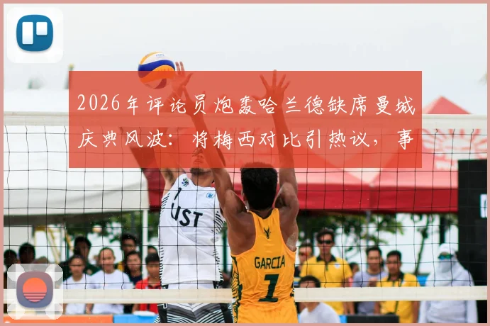 2026年评论员炮轰哈兰德缺席曼城庆典风波：将梅西对比引热议，事件全过程与深层原因解读