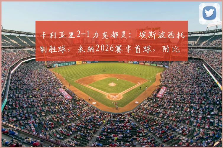 卡利亚里2-1力克都灵:埃斯波西托制胜球,米纳2026赛季首球,附比赛关键点解析