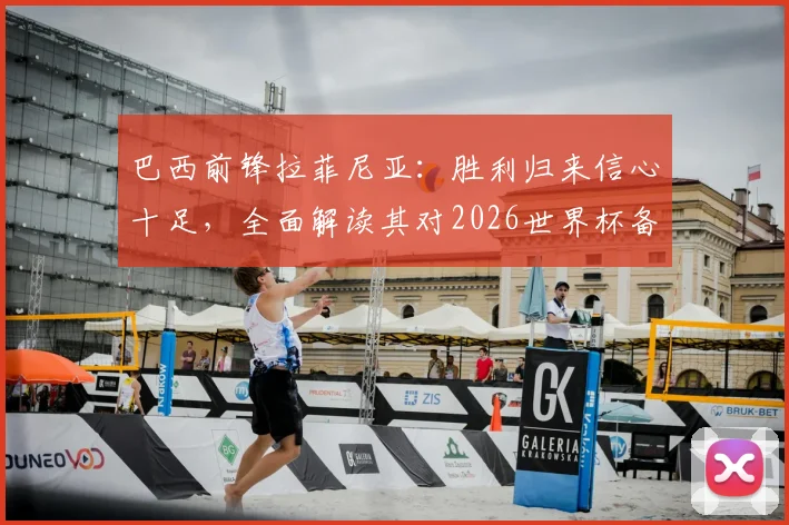 巴西前锋拉菲尼亚:胜利归来信心十足,全面解读其对2026世界杯备战状态与最新表态