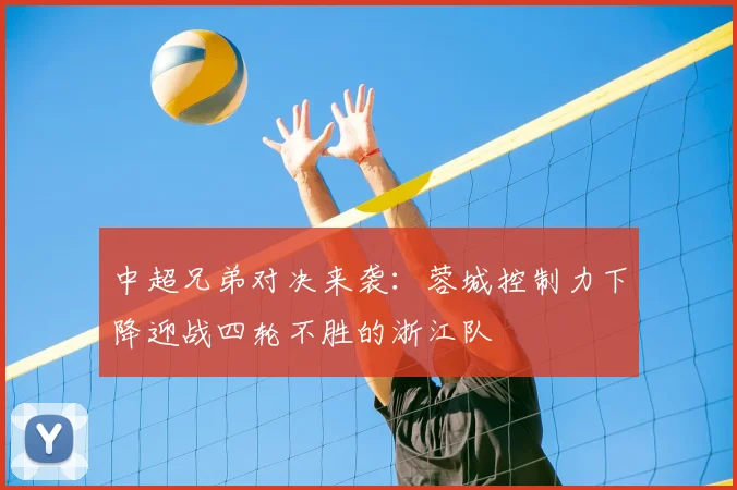 中超兄弟对决来袭:蓉城控制力下降迎战四轮不胜的浙江队