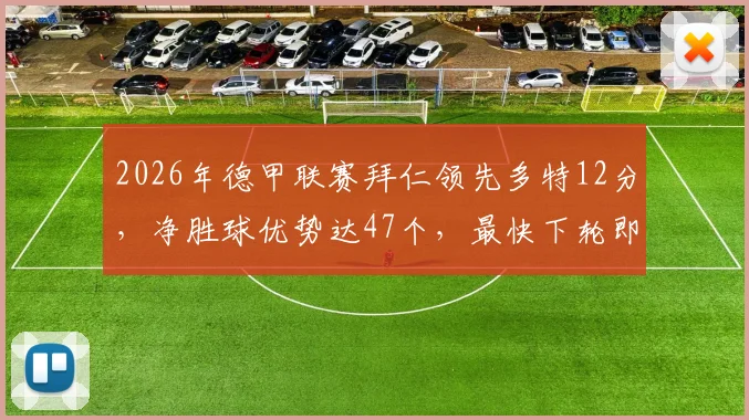 2026年德甲联赛拜仁领先多特12分,净胜球优势达47个,最快下轮即可成功卫冕,双方历年积分差距对比分析