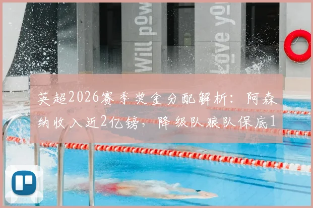 英超2026赛季奖金分配解析:阿森纳收入近2亿镑,降级队狼队保底1.1亿镑,附完整收入构成说明