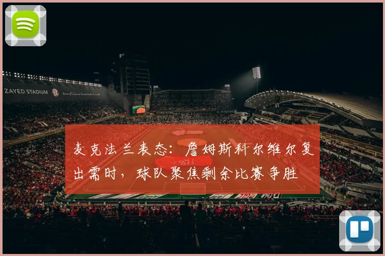 麦克法兰表态:詹姆斯科尔维尔复出需时,球队聚焦剩余比赛争胜