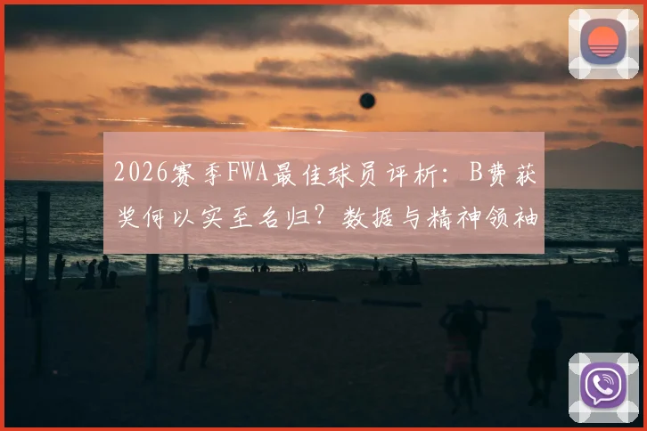 2026赛季FWA最佳球员评析：B费获奖何以实至名归？数据与精神领袖作用深度解读