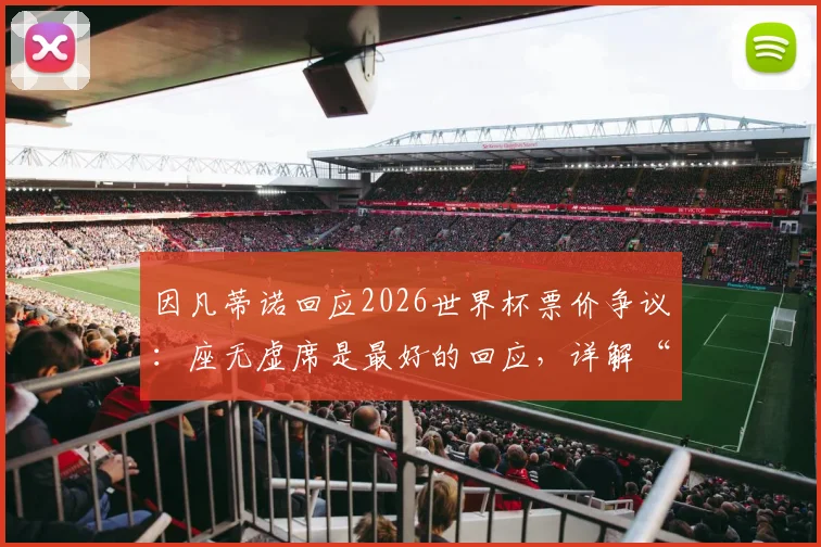 因凡蒂诺回应2026世界杯票价争议：座无虚席是最好的回应，详解“一视同仁”的补水新规
