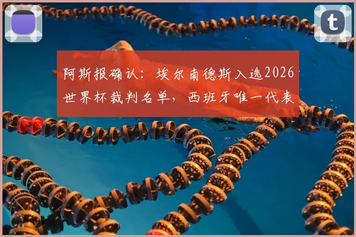 阿斯报确认:埃尔南德斯入选2026世界杯裁判名单,西班牙唯一代表,过往执法经历与风格解析