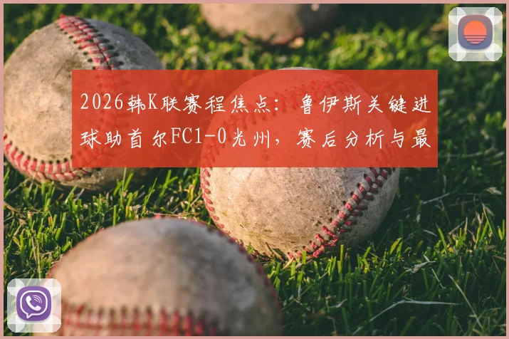 2026韩K联赛程焦点:鲁伊斯关键进球助首尔FC1-0光州,赛后分析与最新积分榜排名一览