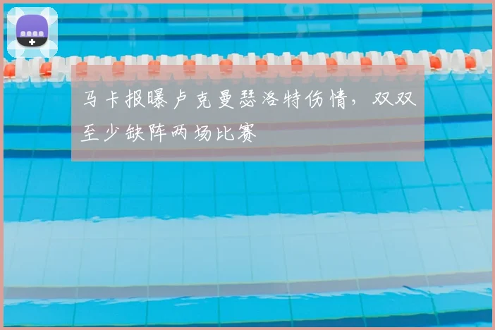 马卡报曝卢克曼瑟洛特伤情,双双至少缺阵两场比赛