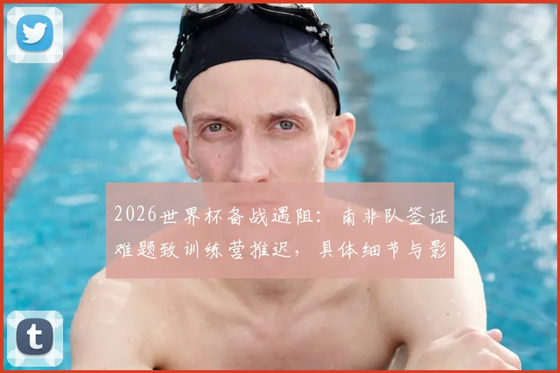 2026世界杯备战遇阻：南非队签证难题致训练营推迟，具体细节与影响分析