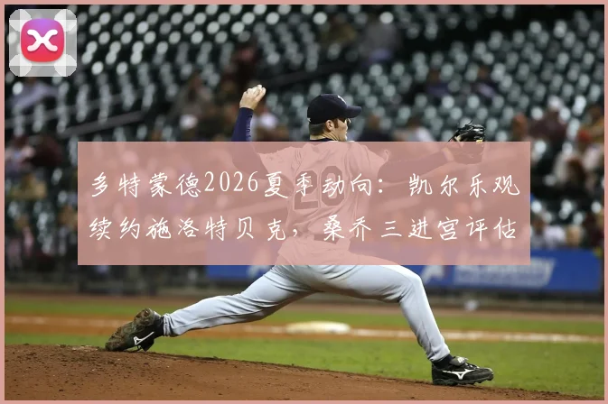 多特蒙德2026夏季动向:凯尔乐观续约施洛特贝克,桑乔三进宫评估中,后防与边路如何布局?