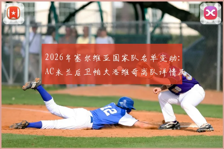 2026年塞尔维亚国家队名单变动：AC米兰后卫帕夫洛维奇离队详情及名单解析