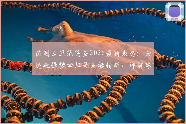 热刺后卫范德芬2026最新表态：麦迪逊强势回归是关键转折，详解球队保级信心的三大来源