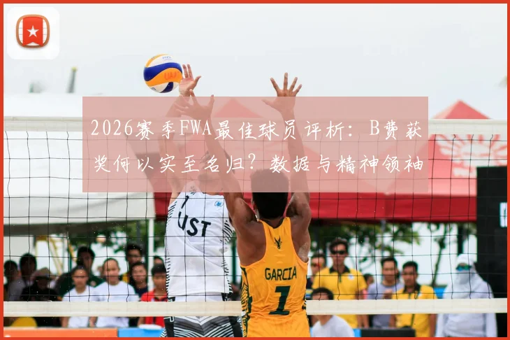 2026赛季FWA最佳球员评析：B费获奖何以实至名归？数据与精神领袖作用深度解读