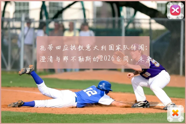 孔蒂回应执教意大利国家队传闻:澄清与那不勒斯的2026合同,未来去向引猜测