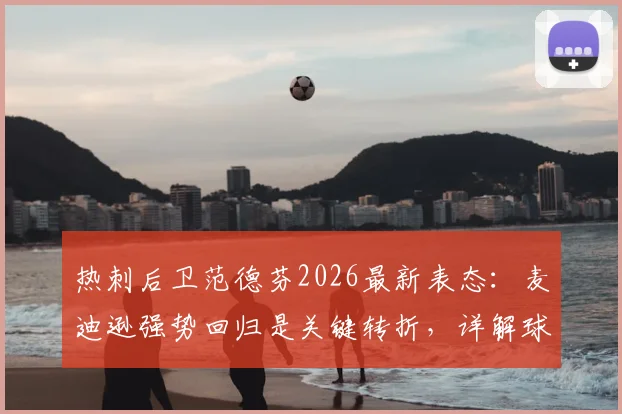 热刺后卫范德芬2026最新表态:麦迪逊强势回归是关键转折,详解球队保级信心的三大来源