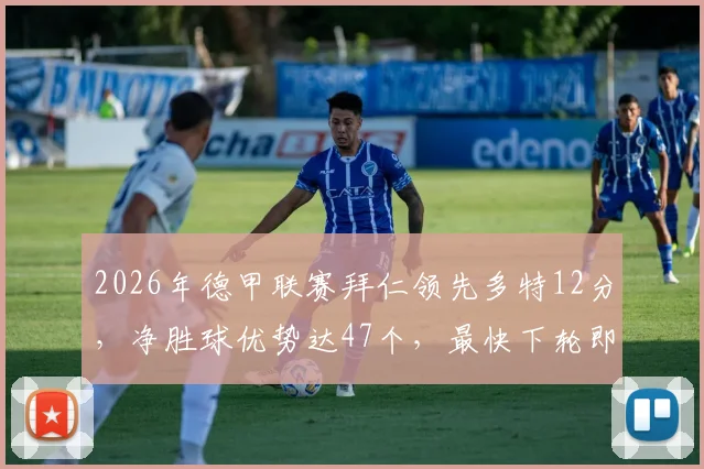 2026年德甲联赛拜仁领先多特12分,净胜球优势达47个,最快下轮即可成功卫冕,双方历年积分差距对比分析